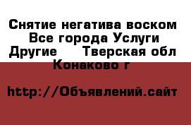 Снятие негатива воском. - Все города Услуги » Другие   . Тверская обл.,Конаково г.